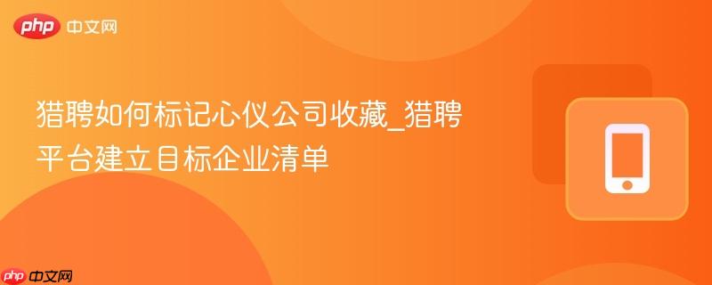 猎聘如何标记心仪公司收藏_猎聘平台建立目标企业清单