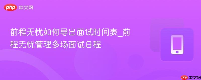 前程无忧如何导出面试时间表_前程无忧管理多场面试日程