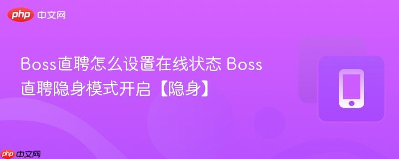 boss直聘怎么设置在线状态 boss直聘隐身模式开启【隐身】
