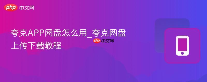 夸克app网盘怎么用_夸克网盘上传下载教程
