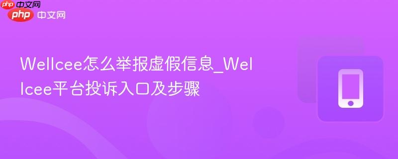 wellcee怎么举报虚假信息_wellcee平台投诉入口及步骤