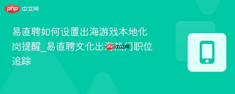 易直聘如何设置出海游戏本地化岗提醒_易直聘文化出海热门职位追踪
