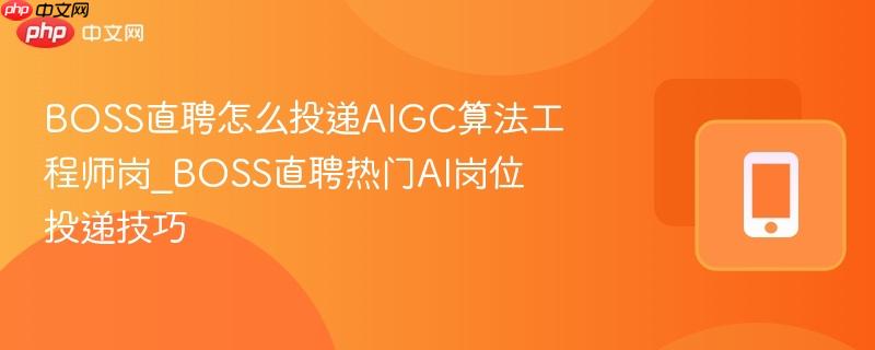 boss直聘怎么投递aigc算法工程师岗_boss直聘热门ai岗位投递技巧