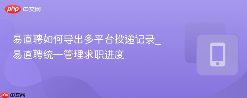 易直聘如何导出多平台投递记录_易直聘统一管理求职进度