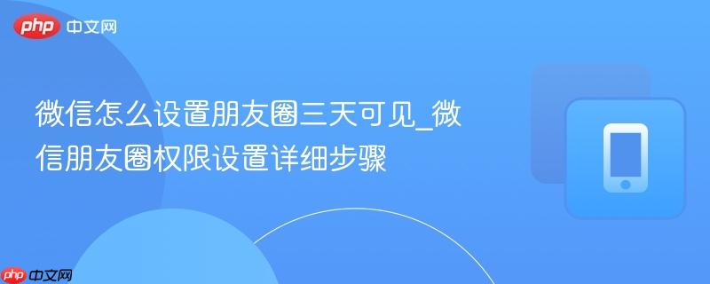 微信怎么设置朋友圈三天可见_微信朋友圈权限设置详细步骤