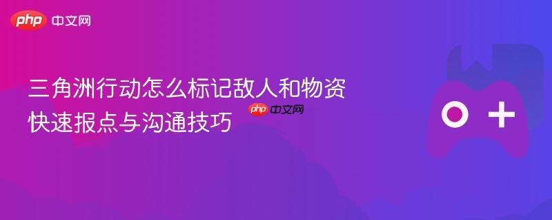 三角洲行动怎么标记敌人和物资 快速报点与沟通技巧