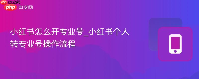 小红书怎么开专业号_小红书个人转专业号操作流程