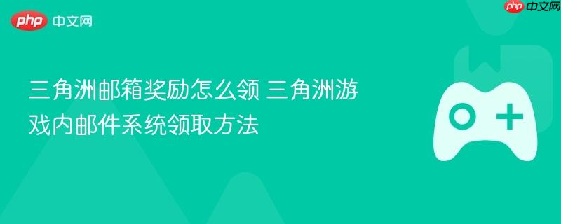 三角洲邮箱奖励怎么领 三角洲游戏内邮件系统领取方法