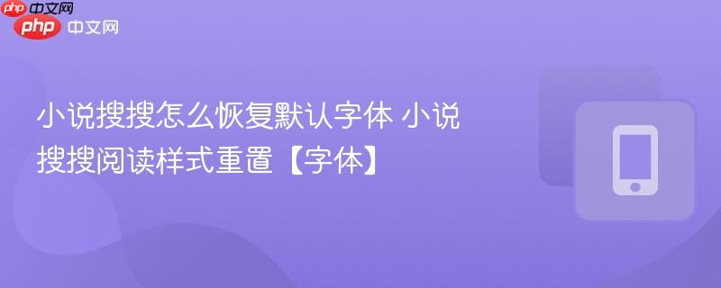 小说搜搜怎么恢复默认字体 小说搜搜阅读样式重置【字体】