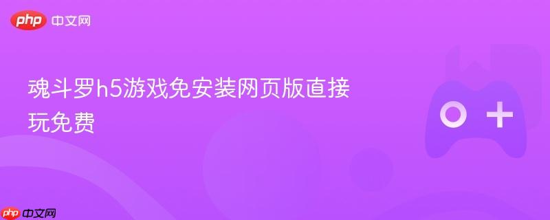 魂斗罗h5游戏免安装网页版直接玩免费