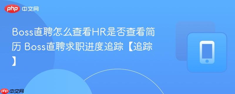 boss直聘怎么查看hr是否查看简历 boss直聘求职进度追踪【追踪】