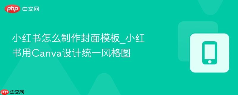 小红书怎么制作封面模板_小红书用canva设计统一风格图
