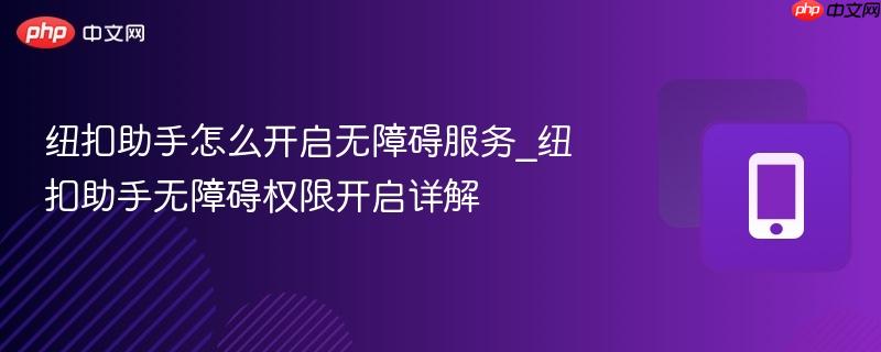 纽扣助手怎么开启无障碍服务_纽扣助手无障碍权限开启详解