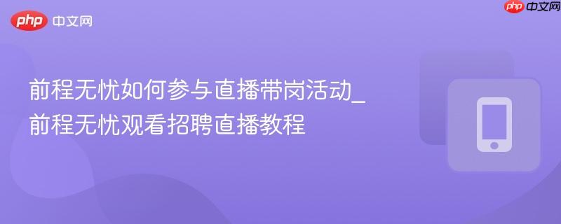 前程无忧如何参与直播带岗活动_前程无忧观看招聘直播教程