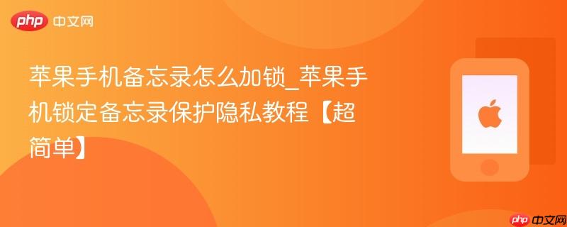 苹果手机备忘录怎么加锁_苹果手机锁定备忘录保护隐私教程【超简单】