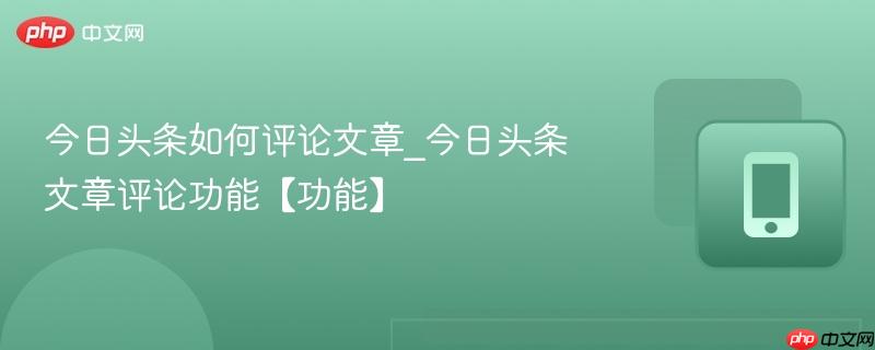 今日头条如何评论文章_今日头条文章评论功能【功能】