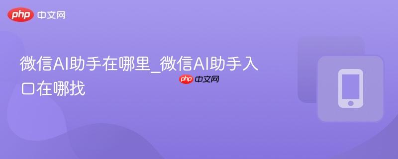 微信ai助手在哪里_微信ai助手入口在哪找
