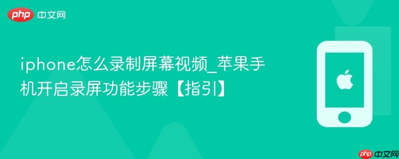 iphone怎么录制屏幕视频_苹果手机开启录屏功能步骤【指引】