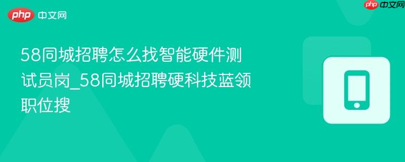 58同城招聘怎么找智能硬件测试员岗_58同城招聘硬科技蓝领职位搜