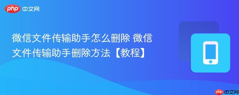 微信文件传输助手怎么删除 微信文件传输助手删除方法【教程】