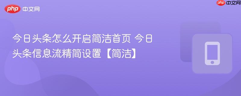 今日头条怎么开启简洁首页 今日头条信息流精简设置【简洁】
