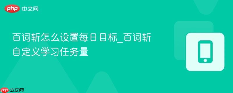百词斩怎么设置每日目标_百词斩自定义学习任务量