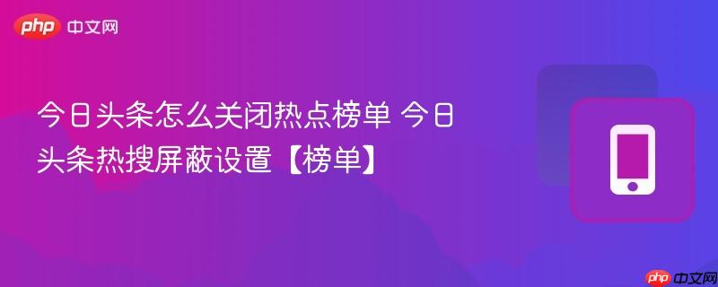今日头条怎么关闭热点榜单 今日头条热搜屏蔽设置【榜单】