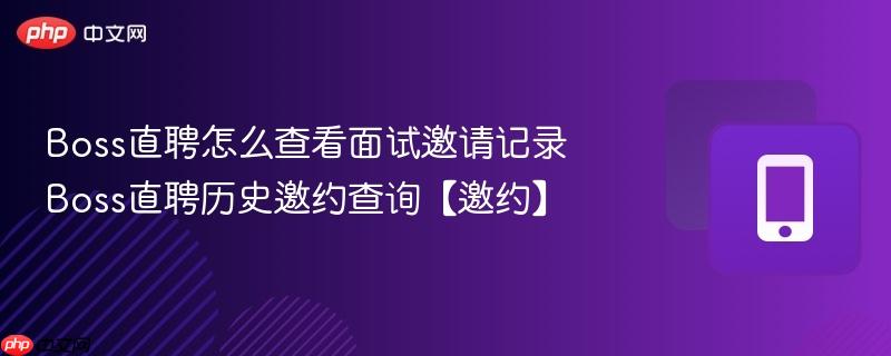 boss直聘怎么查看面试邀请记录 boss直聘历史邀约查询【邀约】
