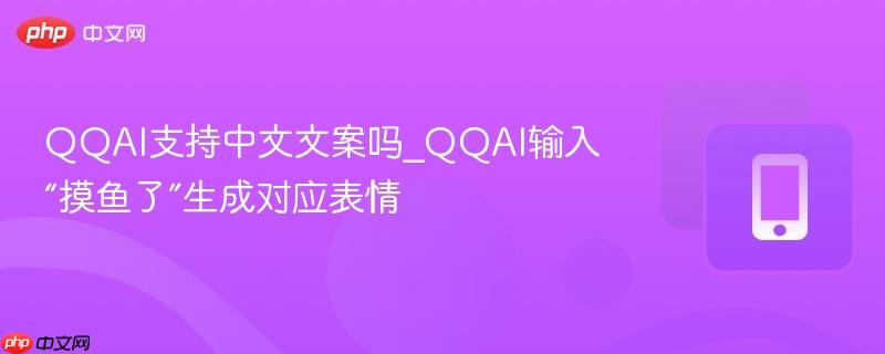 qqai支持中文文案吗_qqai输入“摸鱼了”生成对应表情