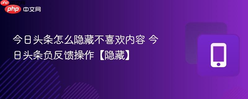 今日头条怎么隐藏不喜欢内容 今日头条负反馈操作【隐藏】