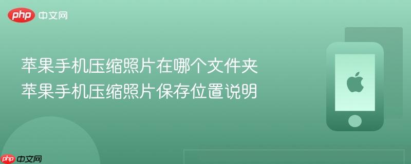 苹果手机压缩照片在哪个文件夹 苹果手机压缩照片保存位置说明