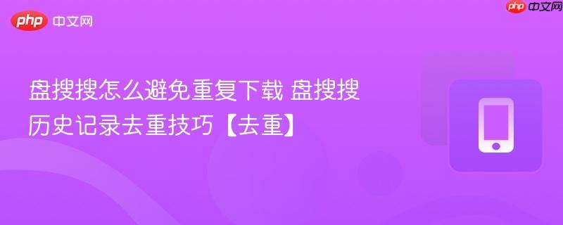 盘搜搜怎么避免重复下载 盘搜搜历史记录去重技巧【去重】