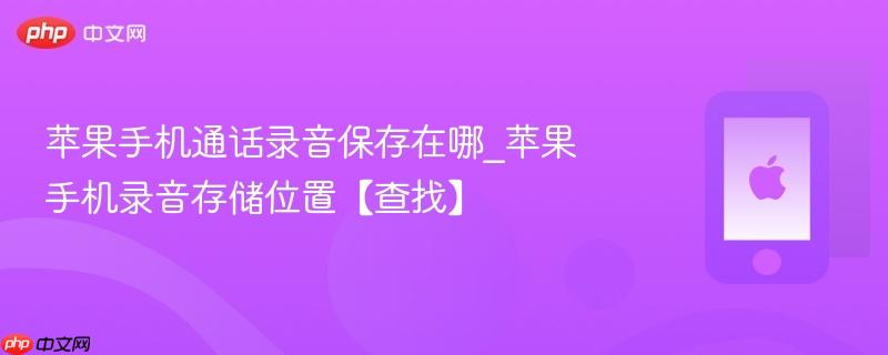 苹果手机通话录音保存在哪_苹果手机录音存储位置【查找】