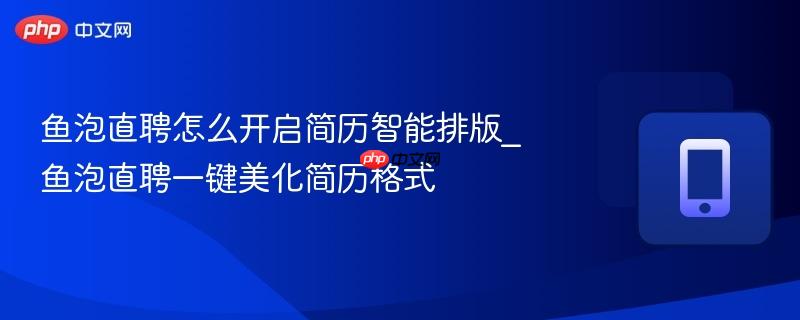 鱼泡直聘怎么开启简历智能排版_鱼泡直聘一键美化简历格式