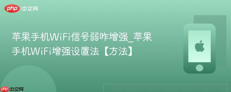 苹果手机wifi信号弱咋增强_苹果手机wifi增强设置法【方法】