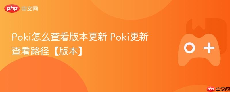 poki怎么查看版本更新 poki更新查看路径【版本】