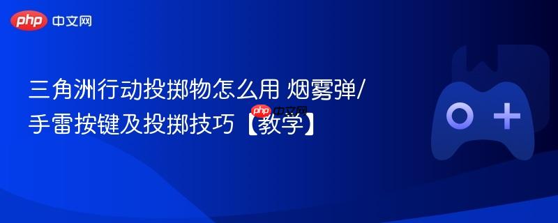 三角洲行动投掷物怎么用 烟雾弹/手雷按键及投掷技巧【教学】