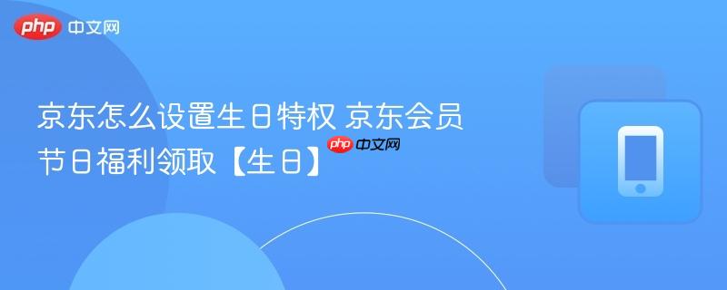 京东怎么设置生日特权 京东会员节日福利领取【生日】