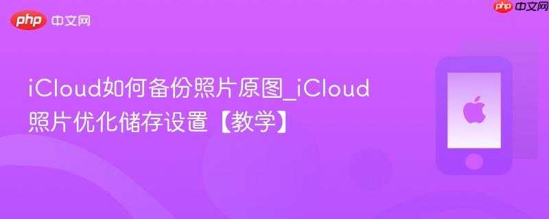 icloud如何备份照片原图_icloud照片优化储存设置【教学】