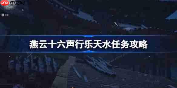 燕云十六声行乐天水任务怎么做-燕云十六声行乐天水任务攻略