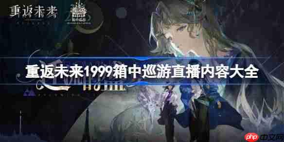 重返未来1999箱中巡游直播内容有哪些-重返未来3.2直播前瞻内容大全
