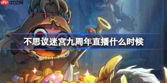 不思议迷宫九周年直播什么时候-不思议迷宫九周年直播时间介绍