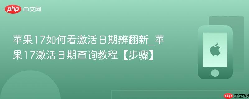 苹果17如何看激活日期辨翻新_苹果17激活日期查询教程【步骤】