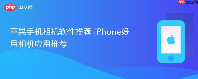 苹果手机相机软件推荐 iphone好用相机应用推荐