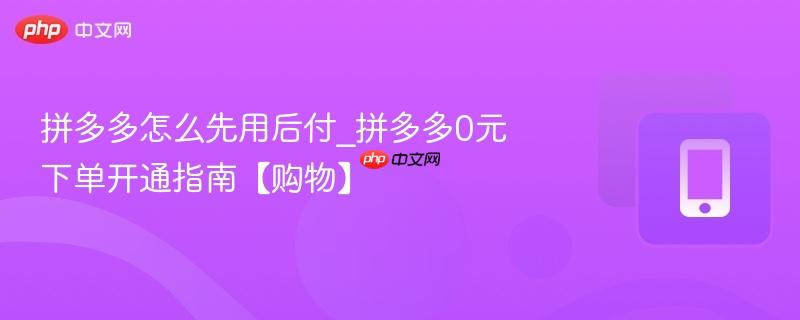拼多多怎么先用后付_拼多多0元下单开通指南【购物】