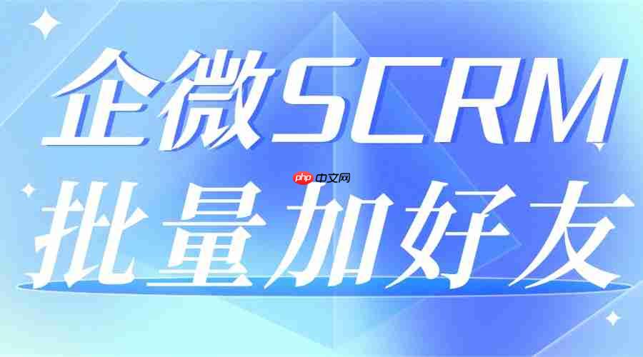 企业微信加好友总被封?实测top1工具批量加好友功能让企业获客效率提升300%