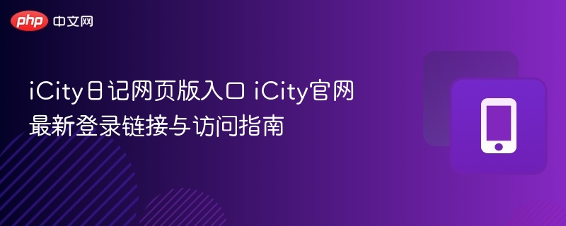 icity日记网页版入口 icity官网最新登录链接与访问指南 - 98游戏