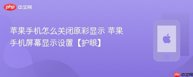 苹果手机怎么关闭原彩显示 苹果手机屏幕显示设置【护眼】