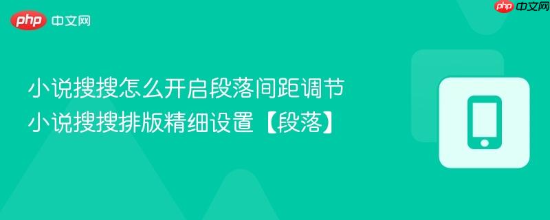 小说搜搜怎么开启段落间距调节 小说搜搜排版精细设置【段落】