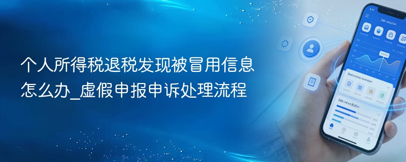 个人所得税退税发现被冒用信息怎么办_虚假申报申诉处理流程 - 98游戏